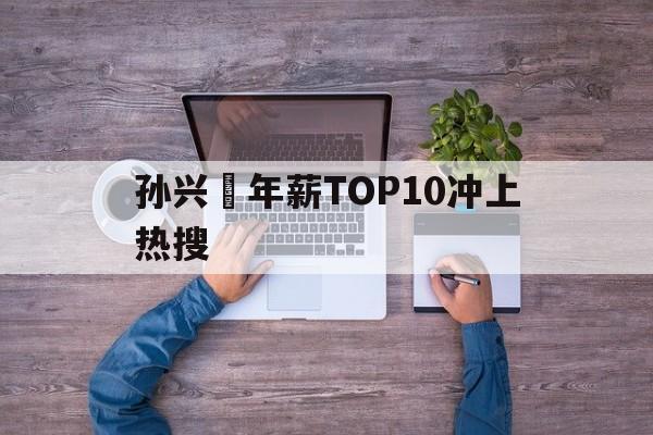 关于孙兴慜年薪TOP10冲上热搜的信息